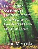 La Puissance Curative des Quatre lments de la Nature: Air, Eau, Terre et ther contre le Cancer