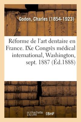 La R?forme de l'Art Dentaire En France, l'Enseignement de l'Art Dentaire, Programmes, Proc?d?s: Avec Un Pr?cis Des Th?ses Soutenues Sur Ses Diff?rentes Parties - Godon, Charles