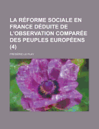La R?forme Sociale En France D?duite de l'Observation Compar?e Des Peuples Europ?ens; Volume 4