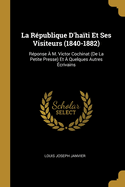 La R?publique d'Ha?ti Et Ses Visiteurs (1840-1882): R?ponse ? M. Victor Cochinat (de la Petite Presse) Et ? Quelques Autres ?crivains