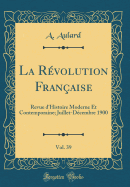La R?volution Fran?aise, Vol. 39: Revue d'Histoire Moderne Et Contemporaine; Juillet-D?cembre 1900 (Classic Reprint)