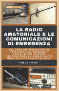 La Radio Amatoriale e le Comunicazioni di Emergenza: Una Guida Per Preparativi Per Prepararsi Alle Emergenze, Costruire Una Stazione Radioamatoriale e Comunicare in Modo Efficace Durante le Crisi.