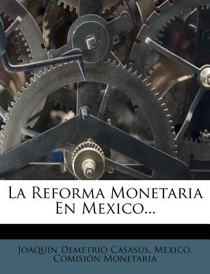La Reforma Monetaria En Mexico... - Casas?'s, Joaqu N Demetrio, and Casasus, Joaquin Demetrio, and Mexico Comisi N Monetaria (Creator)