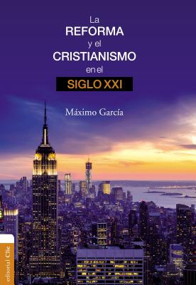 La Reforma y El Cristianismo En El Siglo XXI - Ruiz, Maximo Garcia