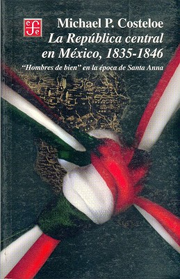 La Repblica Central En M'Xico, 1835 - 1846 "Hombres de Bien" En La 'Poca de Santa-Anna - Costeloe, Michael P