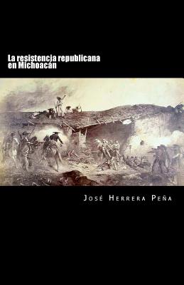 La Resistencia Republicana En Michoacan - Herrera Pena, Jose