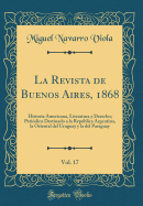 La Revista de Buenos Aires, 1868, Vol. 17: Historia Americana, Literatura y Derecho; Peri?dico Destinado a la Repblica Argentina, La Oriental del Uruguay y La del Paraguay (Classic Reprint)