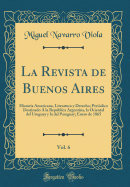 La Revista de Buenos Aires, Vol. 6: Historia Americana, Literatura Y Derecho; Peridico Destinado  La Repblica Argentina, La Oriental del Uruguay Y La del Paraguay; Enero de 1865 (Classic Reprint)