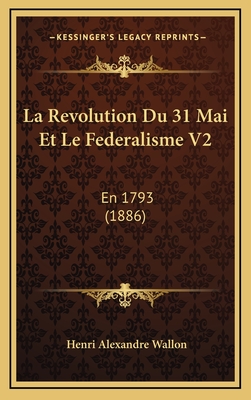 La Revolution Du 31 Mai Et Le Federalisme V2: En 1793 (1886) - Wallon, Henri Alexandre