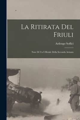 La Ritirata del Friuli: Note Di Un Ufficiale Della Seconda Armata - Soffici, Ardengo