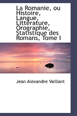 La Romanie, Ou Histoire, Langue, Litt?rature, Orographie, Statistique Des Romans, Tome I - Vaillant, Jean Alexandre