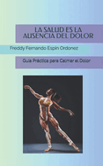 La Salud Es La Ausencia del Dolor: Gua Prctica para Calmar el Dolor