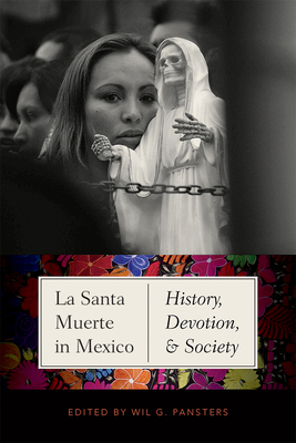 La Santa Muerte in Mexico: History, Devotion, and Society - Pansters, Wil G (Editor)
