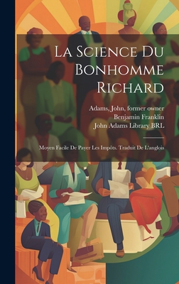 La Science Du Bonhomme Richard: Moyen Facile de Payer Les Impots. Traduit de L'Anglois - Franklin, Benjamin, and Constitution, Pennsylvania, and John Adams Library (Boston Public Librar (Creator)