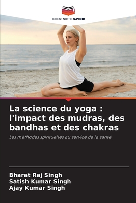 La science du yoga: l'impact des mudras, des bandhas et des chakras - Singh, Bharat Raj, and Singh, Satish Kumar, and Singh, Ajay Kumar