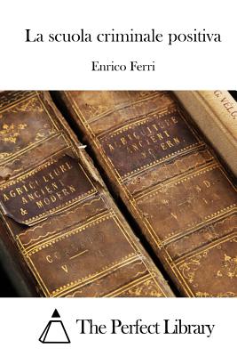 La scuola criminale positiva - The Perfect Library (Editor), and Ferri, Enrico