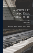 La Scuola Di Canto Dell' Epoca D'oro: (Secolo Xvii): Opinioni De' Cantori Antichi E Moderni