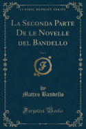 La Seconda Parte de Le Novelle del Bandello, Vol. 6 (Classic Reprint)