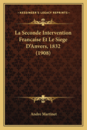 La Seconde Intervention Francaise Et Le Siege D'Anvers, 1832 (1908)