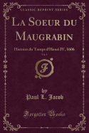 La Soeur Du Maugrabin, Vol. 1: Histoire Du Temps d'Henri IV, 1606 (Classic Reprint)