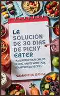 La Solucin Picky Eater De 30 Das: Transforme Los Hbitos Alimenticios De Su Hijo Con Recetas Fciles Y Aprobadas Por Los Nios