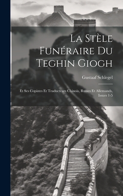 La Stle Funraire Du Teghin Giogh: Et Ses Copistes Et Traducteurs Chinois, Russes Et Allemands, Issues 1-5 - Schlegel, Gustaaf