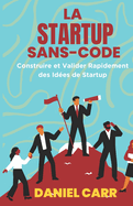 La Startup Sans Code: Construire et Valider Rapidement des Id?es de Startup