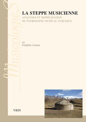 La Steppe Musicienne: Analyses Et Modelisation Du Patrimoine Musical Turcique - Leotar, Frederic, and Nattiez, Jean-Jacques (Preface by)