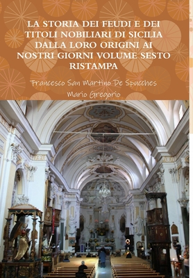 La Storia Dei Feudi E Dei Titoli Nobiliari Di Sicilia Dalla Loro Origini AI Nostri Giorni - Volume Nono Ristampa 2013 - San Martino de Spucches, Francesco, and Gregorio, Mario