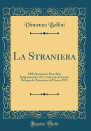 La Straniera: Melodramma in Due Atti, Rappresentato Nel Teatro del Corso in Bologna La Primavera Dell'anno 1831 (Classic Reprint)