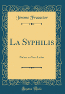 La Syphilis: Pome En Vers Latins (Classic Reprint)