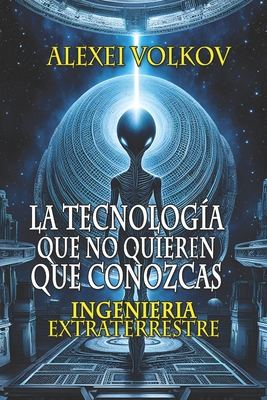 La tecnologa que no quieren que conozcas: Ingeniera extraterrestre - Schio, Christian Francesco (Editor), and Volkov, Alexei