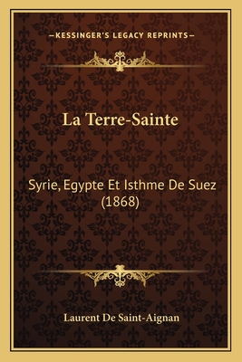 La Terre-Sainte: Syrie, Egypte Et Isthme de Suez (1868) - De Saint-Aignan, Laurent