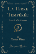 La Terre Temperee: Scenes de La Vie Mexicaine (Classic Reprint)