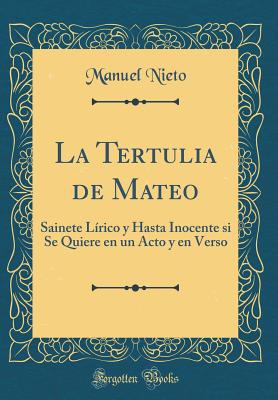 La Tertulia de Mateo: Sainete Lrico Y Hasta Inocente Si Se Quiere En Un Acto Y En Verso (Classic Reprint) - Nieto, Manuel