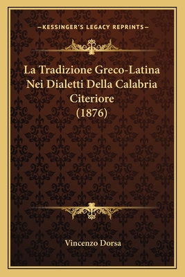 La Tradizione Greco-Latina Nei Dialetti Della Calabria Citeriore (1876) - Dorsa, Vincenzo