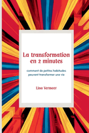 La transformation en 2 minutes: Comment les petites habitudes construisent de grandes vies