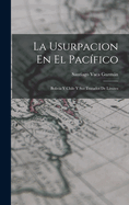 La Usurpacion En El Pacifico: Bolivia y Chile y Sus Tratados de Limites