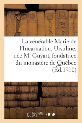 La Vnrable Marie de l'Incarnation, Ursuline, Ne Marie Guyart, Fondatrice Du Monastre de Qubec - Baunard, Louis