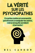 La V?rit? Sur Les Psychopathes: Ce qui les motive et comment ils parviennent ? manipuler les autres, m?me lorsqu'ils semblent charmants !