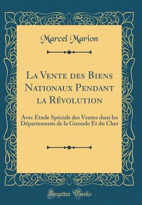 La Vente Des Biens Nationaux Pendant La Rvolution: Avec tude Spciale Des Ventes Dans Les Dpartements de la Gironde Et Du Cher (Classic Reprint) - Marion, Marcel