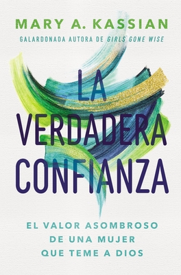 La Verdadera Confianza: El Valor Asombroso de Una Mujer Que Teme a Dios - Kassian, Mary A