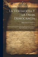 La Verdadera Y La Falsa Democracia: Doctrina Constitucional Y Proyecto De Constituci?n Pol?tica Para La Repblica De Colombia...