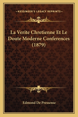 La Verite Chretienne Et Le Doute Moderne Conferences (1879) - De Pressense, Edmond (Introduction by)