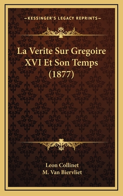 La Verite Sur Gregoire XVI Et Son Temps (1877) - Collinet, Leon, and Van Biervliet, M