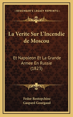 La Verite Sur L'Incendie de Moscou: Et Napoleon Et La Grande Armee En Russie (1823) - Rostopchine, Fedor, and Gourgaud, Gaspard, Baron