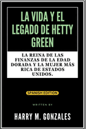 La Vida Y El Legado de Hetty Green: La reina de las finanzas de la Edad Dorada y la mujer ms rica de Estados Unidos.