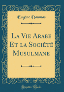 La Vie Arabe Et La Soci?t? Musulmane (Classic Reprint)