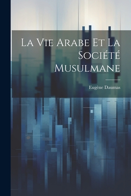 La Vie Arabe Et La Societe Musulmane - Daumas, Eug?ne