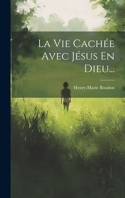 La Vie Cach?e Avec J?sus En Dieu... - Boudon, Henry-Marie